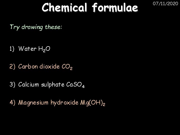 Chemical formulae Try drawing these: 1) Water H 2 O 2) Carbon dioxide CO