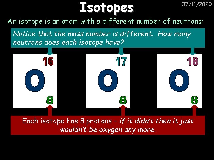 Isotopes 07/11/2020 An isotope is an atom with a different number of neutrons: Notice