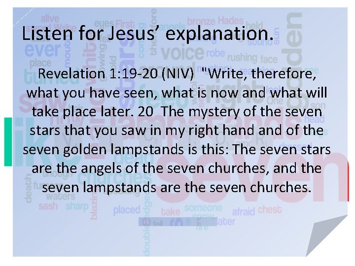 Listen for Jesus’ explanation. Revelation 1: 19 -20 (NIV) "Write, therefore, what you have
