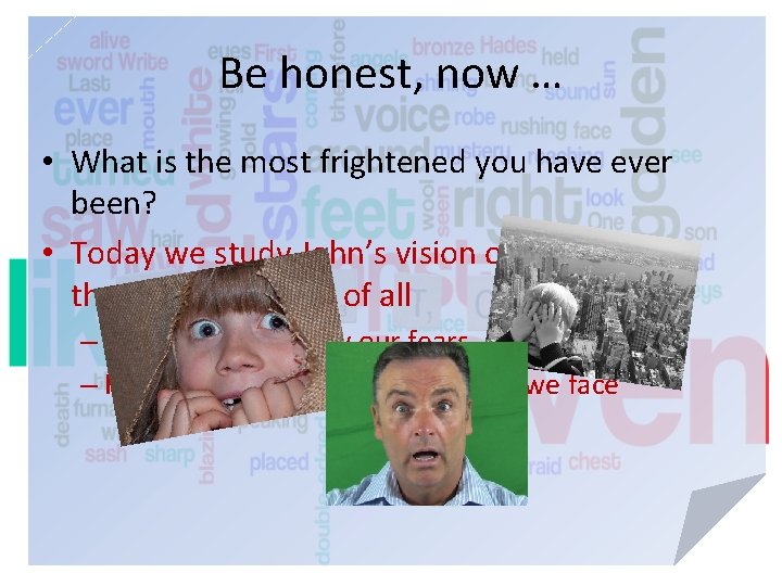 Be honest, now … • What is the most frightened you have ever been?