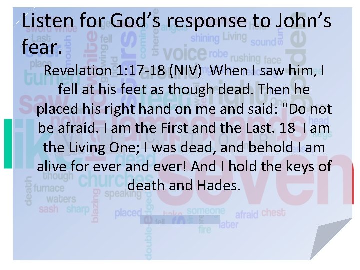 Listen for God’s response to John’s fear. Revelation 1: 17 -18 (NIV) When I