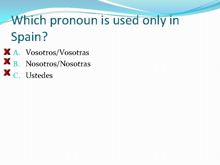 Which pronoun is used only in Spain? A. Vosotros/Vosotras B. Nosotros/Nosotras C. Ustedes 