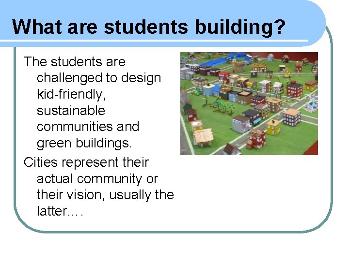 What are students building? The students are challenged to design kid-friendly, sustainable communities and