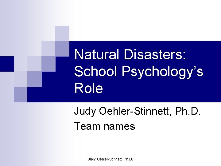 Natural Disasters: School Psychology’s Role Judy Oehler-Stinnett, Ph. D. Team names Judy Oehler-Stinnett, Ph.