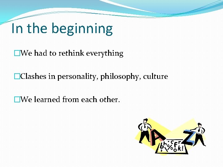 In the beginning �We had to rethink everything �Clashes in personality, philosophy, culture �We