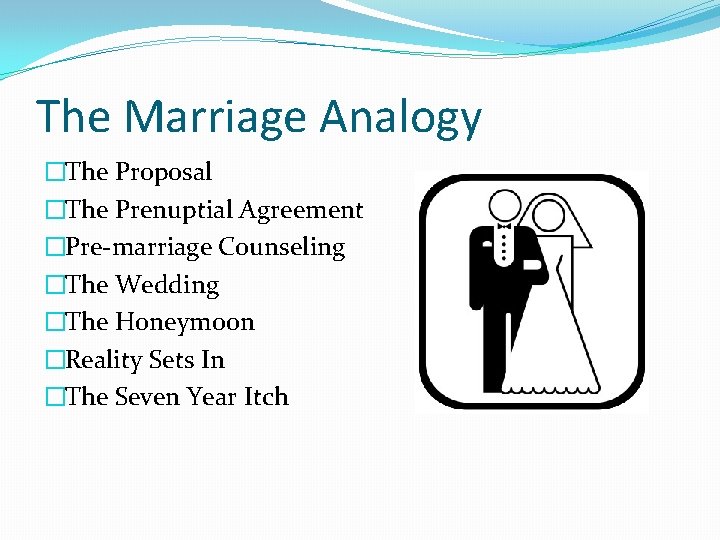 The Marriage Analogy �The Proposal �The Prenuptial Agreement �Pre-marriage Counseling �The Wedding �The Honeymoon