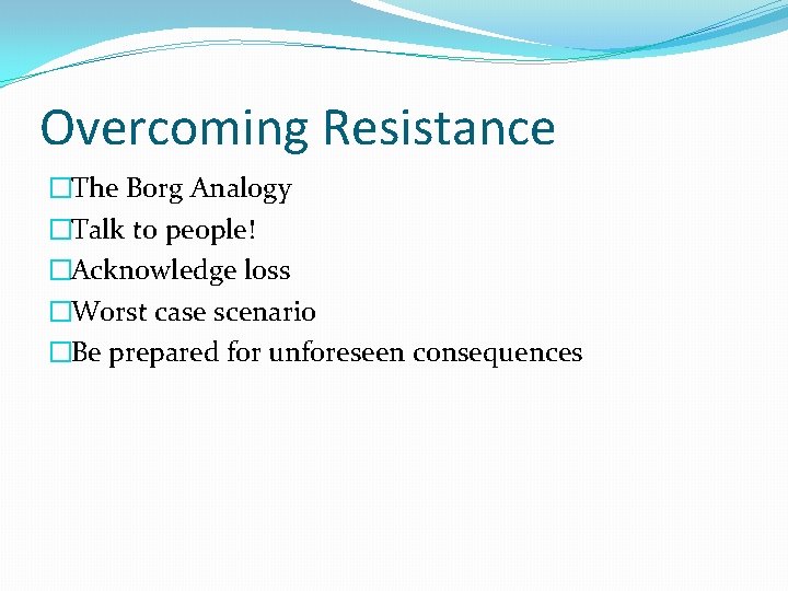 Overcoming Resistance �The Borg Analogy �Talk to people! �Acknowledge loss �Worst case scenario �Be