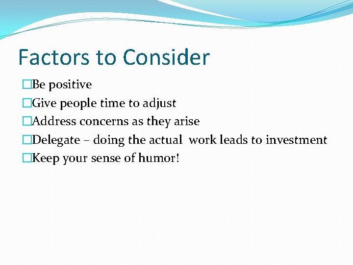Factors to Consider �Be positive �Give people time to adjust �Address concerns as they