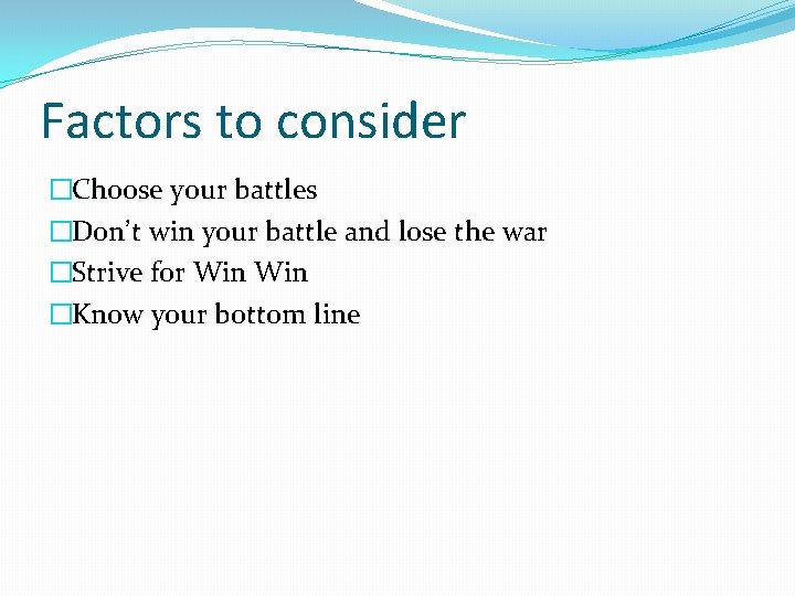 Factors to consider �Choose your battles �Don’t win your battle and lose the war