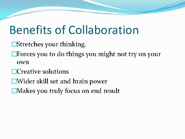 Benefits of Collaboration �Stretches your thinking. �Forces you to do things you might not