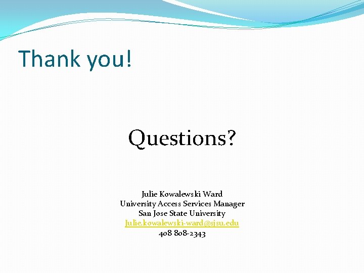 Thank you! Questions? Julie Kowalewski Ward University Access Services Manager San Jose State University