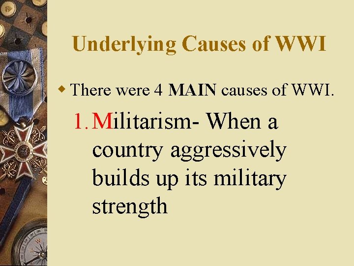 Underlying Causes of WWI w There were 4 MAIN causes of WWI. 1. Militarism-