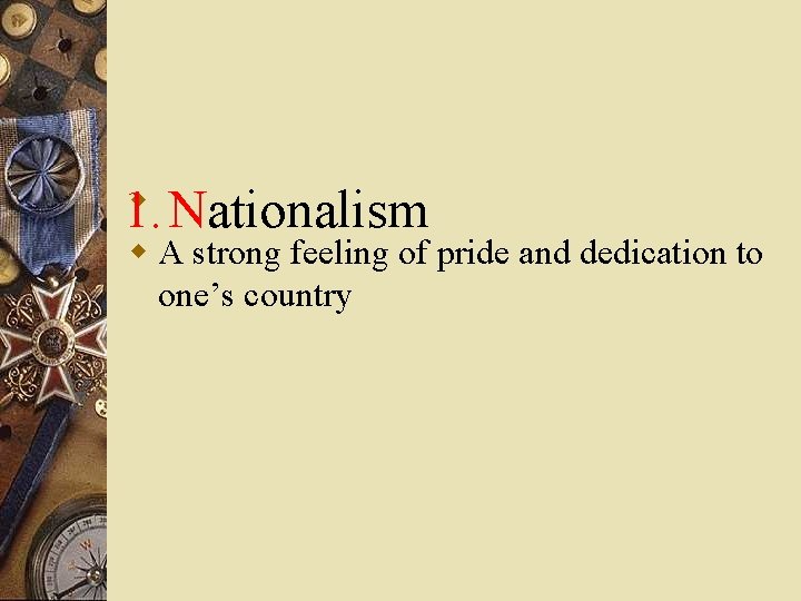 w 1. Nationalism w A strong feeling of pride and dedication to one’s country