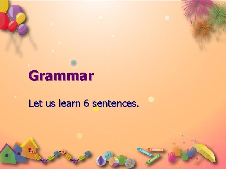 Grammar Let us learn 6 sentences. 