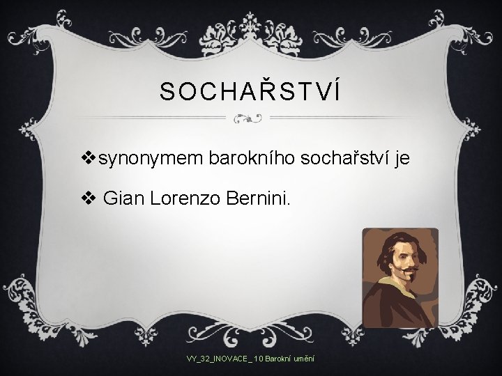 SOCHAŘSTVÍ vsynonymem barokního sochařství je v Gian Lorenzo Bernini. VY_32_INOVACE_ 10 Barokní umění 