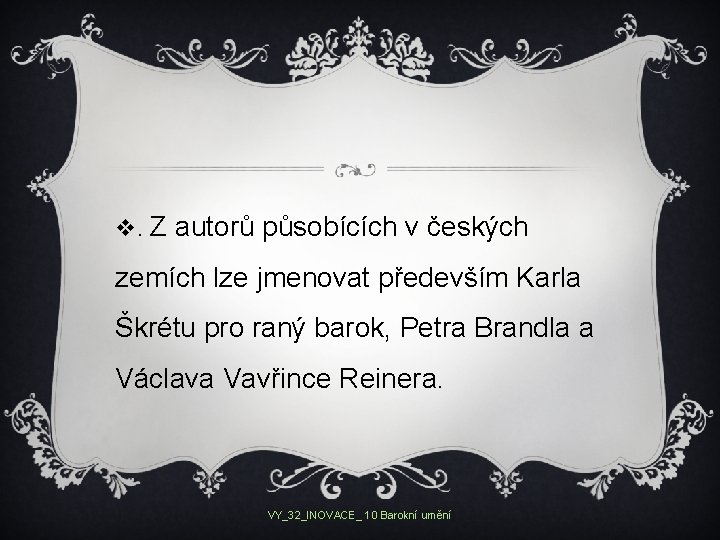 v. Z autorů působících v českých zemích lze jmenovat především Karla Škrétu pro raný