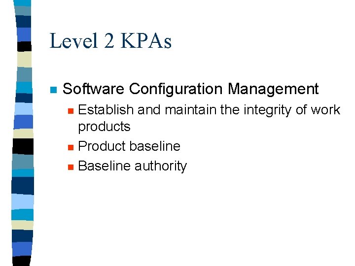 Level 2 KPAs n Software Configuration Management n n n Establish and maintain the