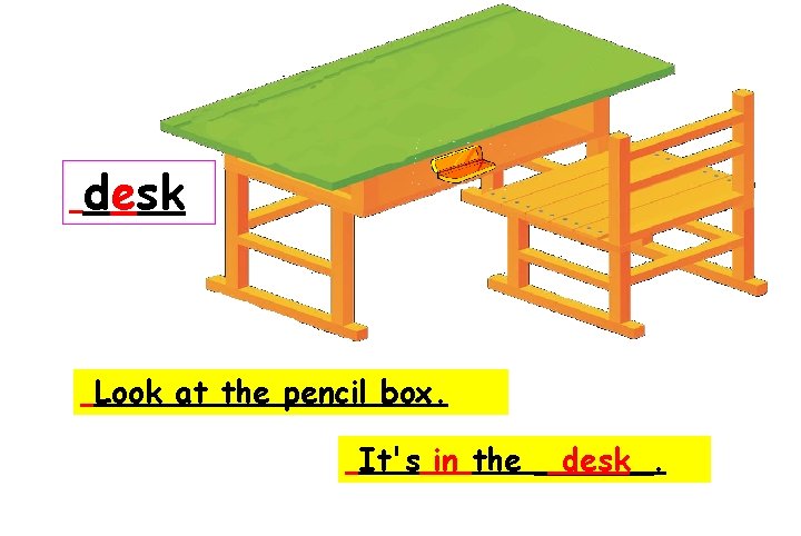 desk Look at the pencil box. It's in the ______. desk 