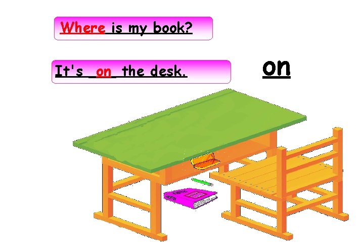 Where is my book? on the desk. It's ___ on 