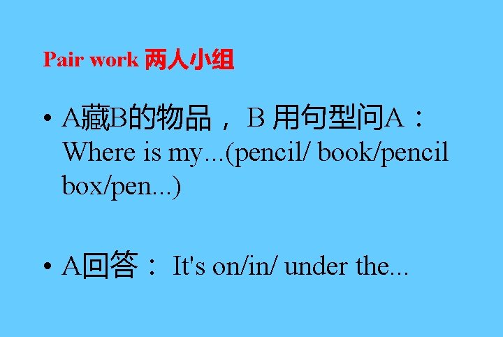 Pair work 两人小组 • A藏B的物品， B 用句型问A： Where is my. . . (pencil/ book/pencil