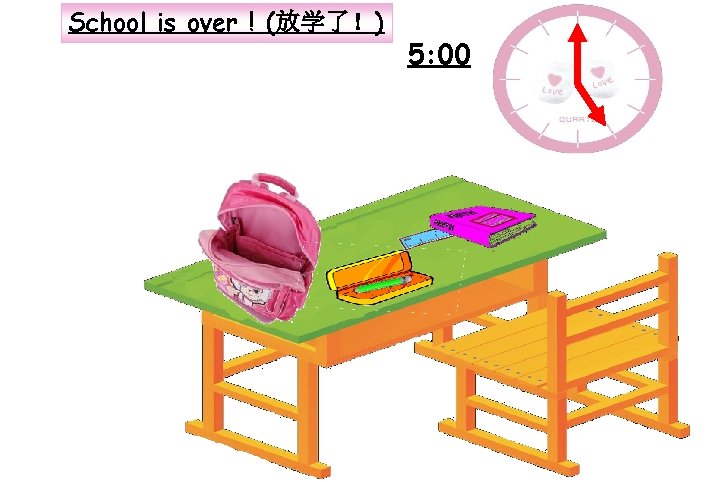 School is over ! (放学了！) 5: 00 