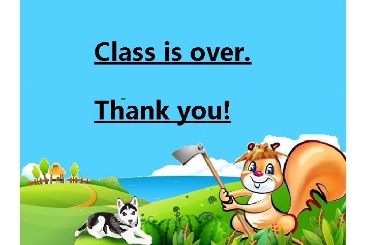 Class is over. Thank you! 