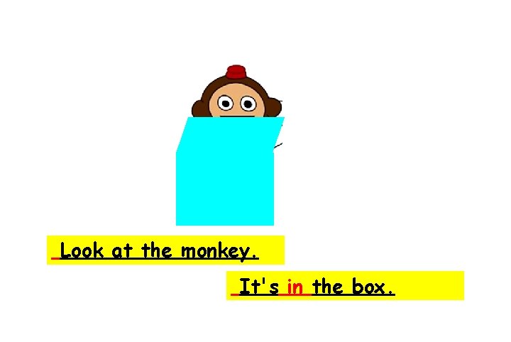 Look at the monkey. It's in the box. 