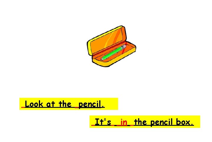 pencil Look at the _____. It's ___ in the pencil box. 