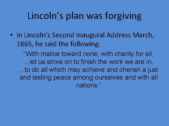 Lincoln’s plan was forgiving • In Lincoln’s Second Inaugural Address March, 1865, he said