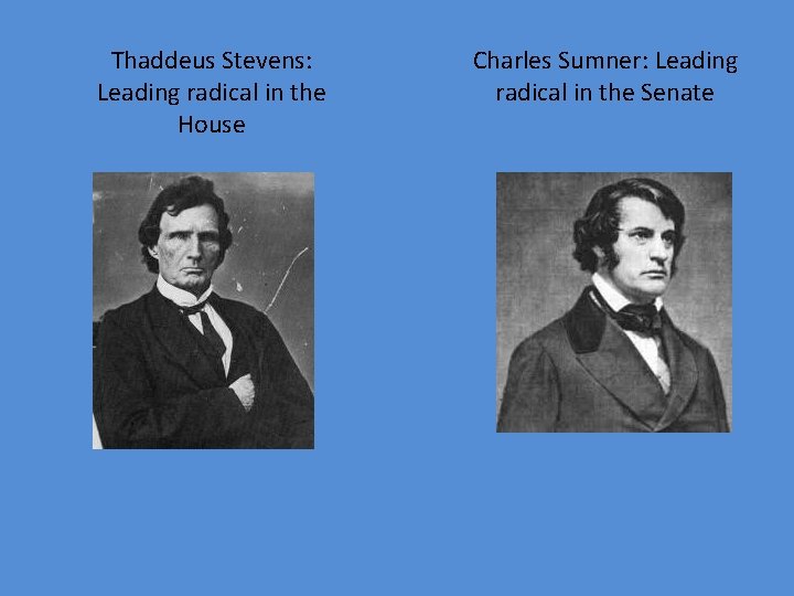 Thaddeus Stevens: Leading radical in the House Charles Sumner: Leading radical in the Senate