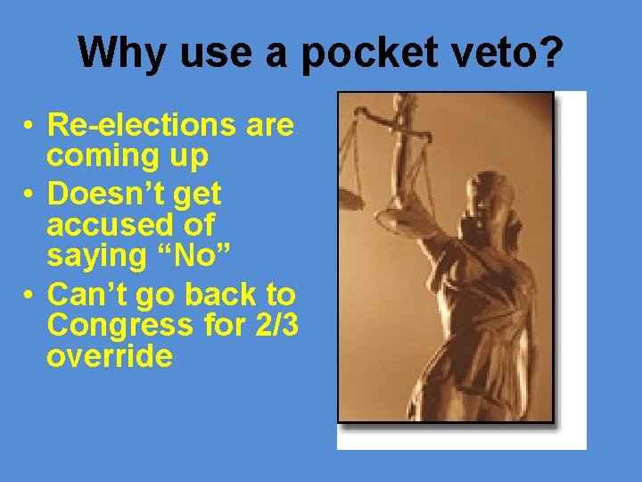 Why use a pocket veto? • Re-elections are coming up • Doesn’t get accused