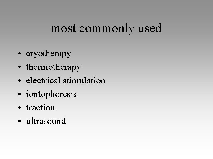 most commonly used • • • cryotherapy thermotherapy electrical stimulation iontophoresis traction ultrasound 