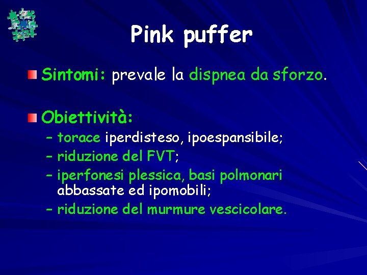 Pink puffer Sintomi: prevale la dispnea da sforzo. Obiettività: – torace iperdisteso, ipoespansibile; –