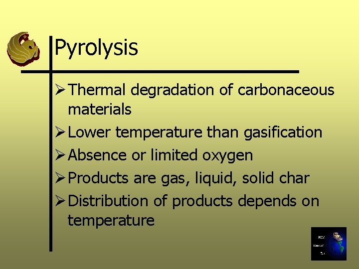 Pyrolysis Ø Thermal degradation of carbonaceous materials Ø Lower temperature than gasification Ø Absence