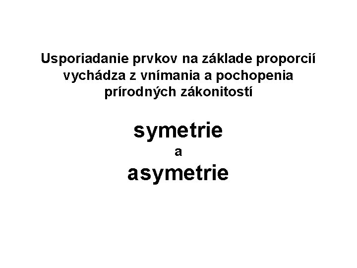 Usporiadanie prvkov na základe proporcií vychádza z vnímania a pochopenia prírodných zákonitostí symetrie a