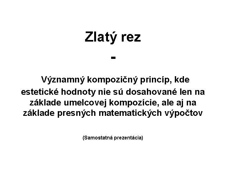 Zlatý rez Významný kompozičný princíp, kde estetické hodnoty nie sú dosahované len na základe