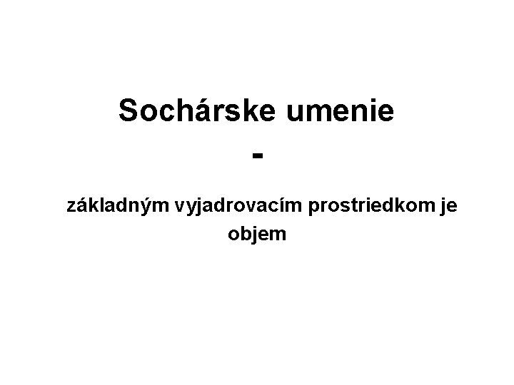 Sochárske umenie základným vyjadrovacím prostriedkom je objem 