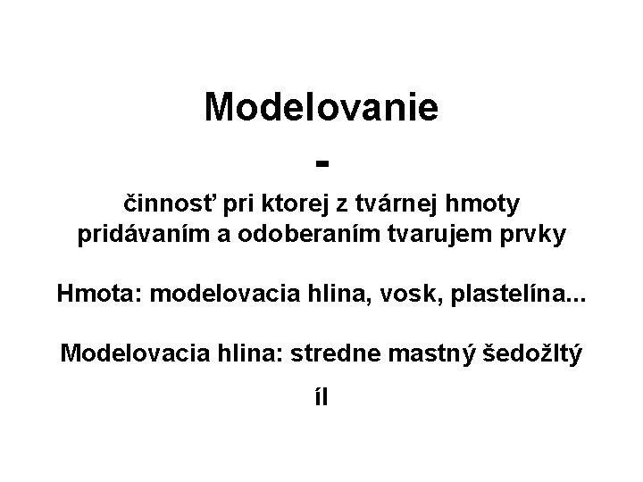 Modelovanie činnosť pri ktorej z tvárnej hmoty pridávaním a odoberaním tvarujem prvky Hmota: modelovacia