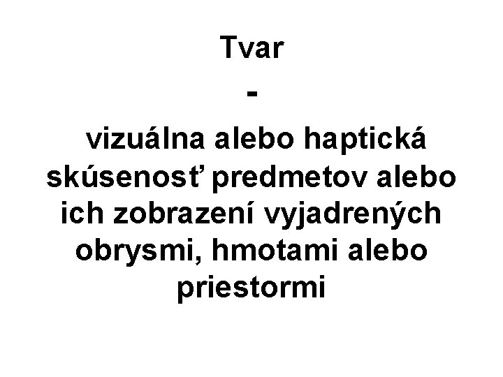 Tvar vizuálna alebo haptická skúsenosť predmetov alebo ich zobrazení vyjadrených obrysmi, hmotami alebo priestormi