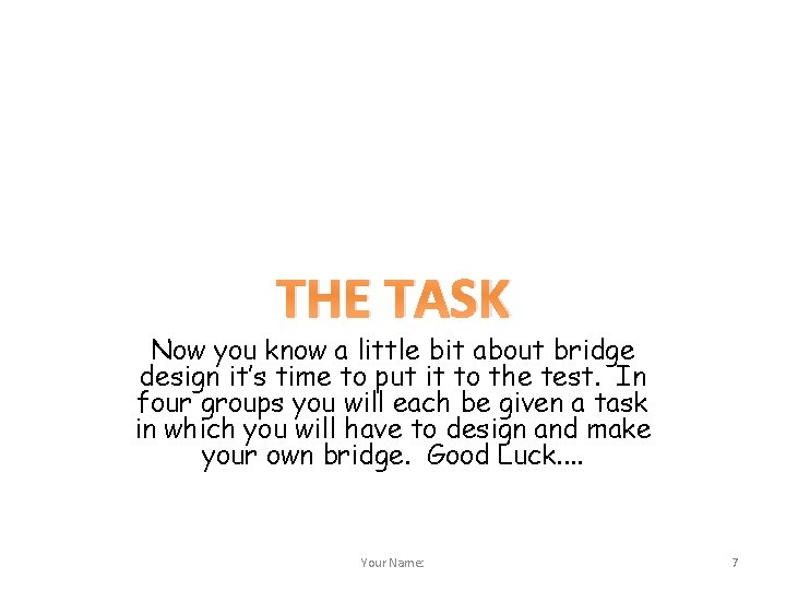 THE TASK Now you know a little bit about bridge design it’s time to