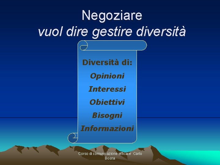 Negoziare vuol dire gestire diversità Diversità di: Opinioni Interessi Obiettivi Bisogni Informazioni Corso di