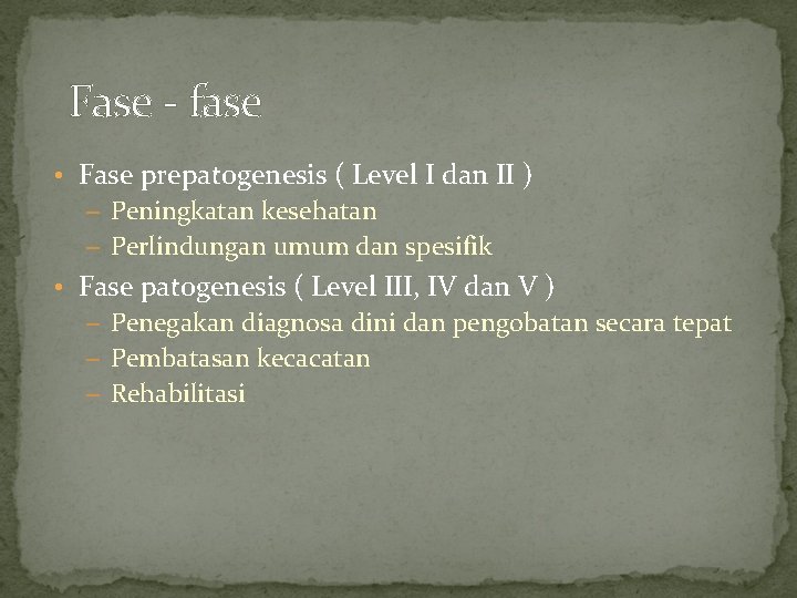 Fase - fase • Fase prepatogenesis ( Level I dan II ) – Peningkatan