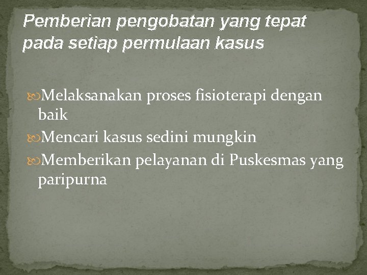 Pemberian pengobatan yang tepat pada setiap permulaan kasus Melaksanakan proses fisioterapi dengan baik Mencari