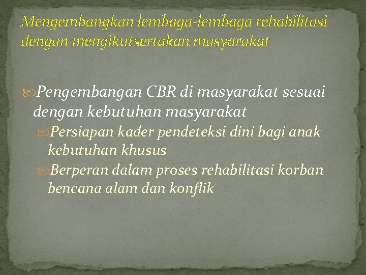 Mengembangkan lembaga-lembaga rehabilitasi dengan mengikutsertakan masyarakat Pengembangan CBR di masyarakat sesuai dengan kebutuhan masyarakat