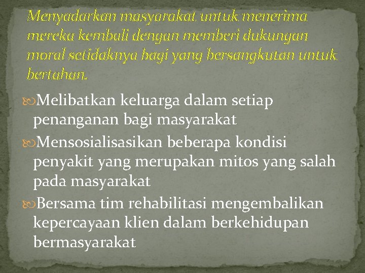 Menyadarkan masyarakat untuk menerima mereka kembali dengan memberi dukungan moral setidaknya bagi yang bersangkutan