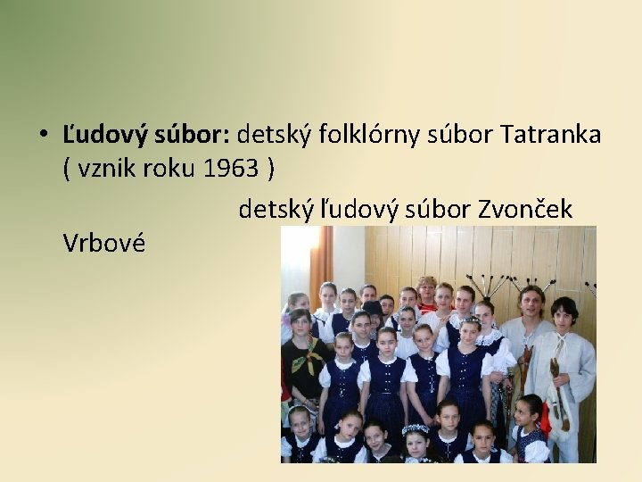  • Ľudový súbor: detský folklórny súbor Tatranka ( vznik roku 1963 ) detský