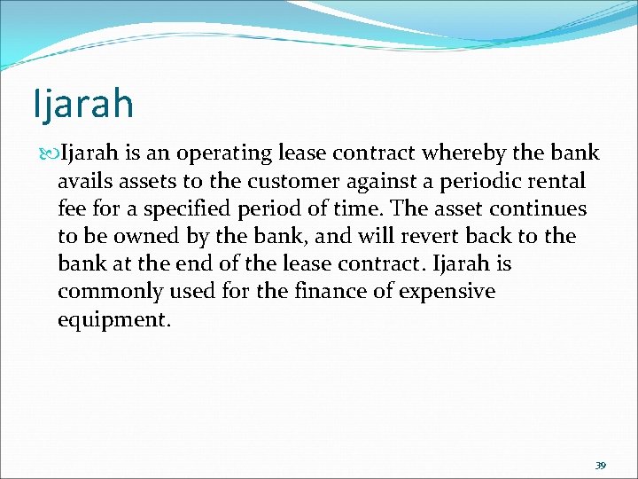 Ijarah is an operating lease contract whereby the bank avails assets to the customer