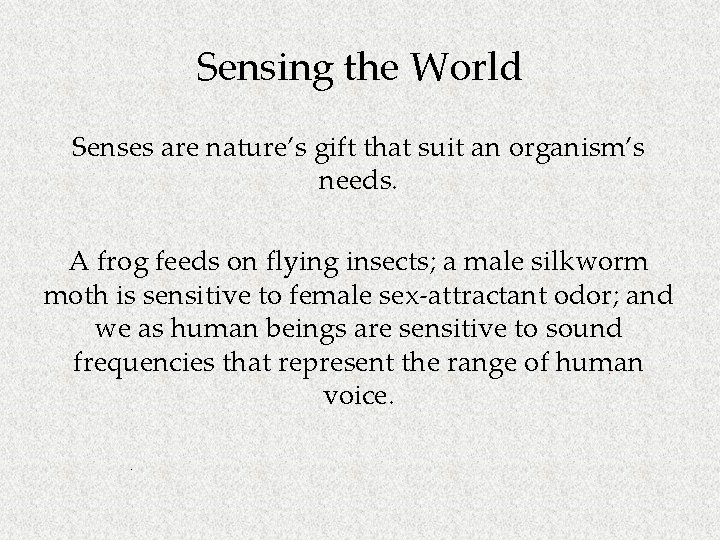 Sensing the World Senses are nature’s gift that suit an organism’s needs. A frog