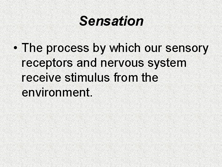 Sensation • The process by which our sensory receptors and nervous system receive stimulus