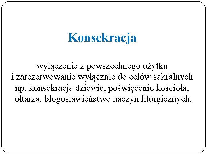 Konsekracja wyłączenie z powszechnego użytku i zarezerwowanie wyłącznie do celów sakralnych np. konsekracja dziewic,